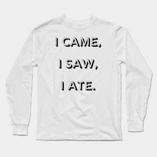 I came, I saw, I ate Long Sleeve T-Shirt